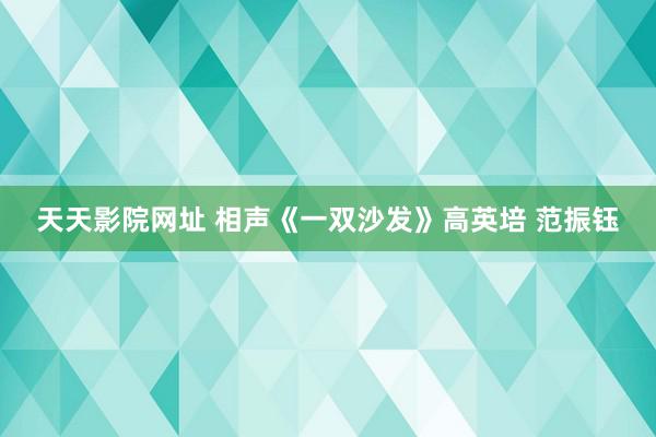 天天影院网址 相声《一双沙发》高英培 范振钰