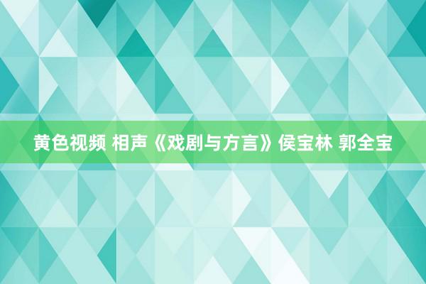 黄色视频 相声《戏剧与方言》侯宝林 郭全宝