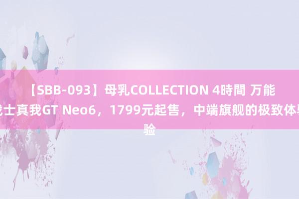 【SBB-093】母乳COLLECTION 4時間 万能战士真我GT Neo6，1799元起售，中端旗舰的极致体验