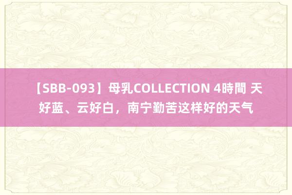 【SBB-093】母乳COLLECTION 4時間 天好蓝、云好白，南宁勤苦这样好的天气