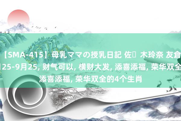 【SMA-415】母乳ママの授乳日記 佐々木玲奈 友倉なつみ 7月25-9月25, 财气可以, 横财大发, 添喜添福, 荣华双全的4个生肖