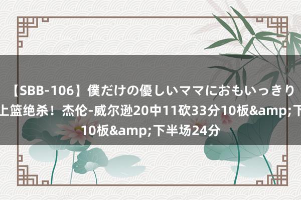 【SBB-106】僕だけの優しいママにおもいっきり甘えたい 上篮绝杀！杰伦-威尔逊20中11砍33分10板&下半场24分