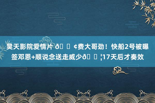 昊天影院爱情片 😢费大哥劲！快船2号被曝签邓恩+顺说念送走威少💦17天后才奏效