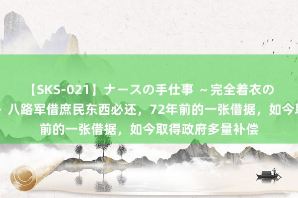 【SKS-021】ナースの手仕事 ～完全着衣のこだわり手コキ～ 八路军借庶民东西必还，72年前的一张借据，如今取得政府多量补偿