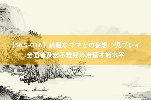 【SKS-016】綺麗なママとの妄想○児プレイ 全面普及宏不雅经济治理才能水平