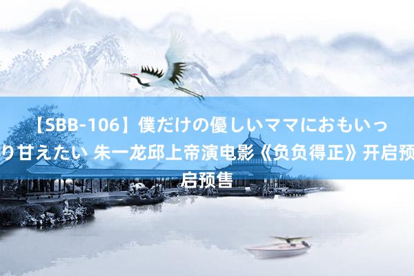 【SBB-106】僕だけの優しいママにおもいっきり甘えたい 朱一龙邱上帝演电影《负负得正》开启预售