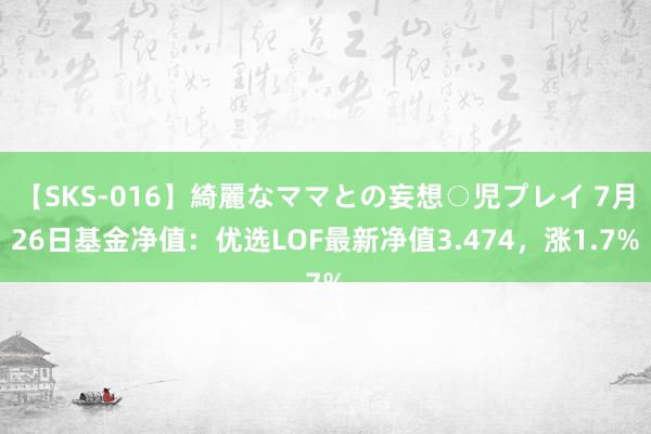 【SKS-016】綺麗なママとの妄想○児プレイ 7月26日基金净值：优选LOF最新净值3.474，涨1.7%