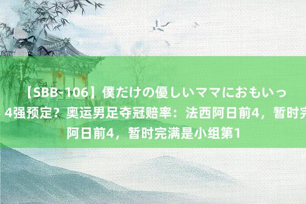 【SBB-106】僕だけの優しいママにおもいっきり甘えたい 4强预定？奥运男足夺冠赔率：法西阿日前4，暂时完满是小组第1