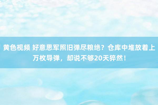 黄色视频 好意思军照旧弹尽粮绝？仓库中堆放着上万枚导弹，却说不够20天猝然！