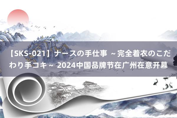 【SKS-021】ナースの手仕事 ～完全着衣のこだわり手コキ～ 2024中国品牌节在广州在意开幕