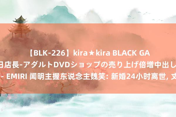 【BLK-226】kira★kira BLACK GAL 黒ギャル露出セクハラ1日店長-アダルトDVDショップの売り上げ倍増中出し計画- EMIRI 闻明主握东说念主魏笑: 新婚24小时离世, 丈夫于今未娶, 父亲仍在吊唁她