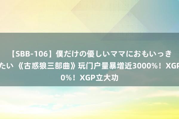 【SBB-106】僕だけの優しいママにおもいっきり甘えたい 《古惑狼三部曲》玩门户量暴增近3000%！XGP立大功