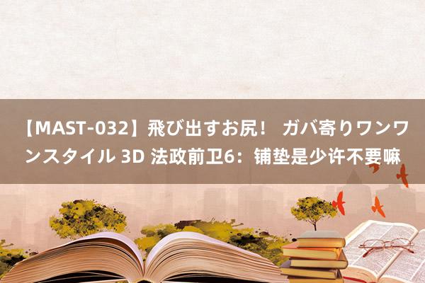 【MAST-032】飛び出すお尻！ ガバ寄りワンワンスタイル 3D 法政前卫6：铺垫是少许不要嘛