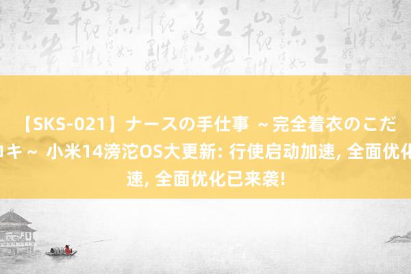 【SKS-021】ナースの手仕事 ～完全着衣のこだわり手コキ～ 小米14滂沱OS大更新: 行使启动加速, 全面优化已来袭!