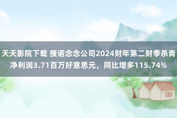 天天影院下载 搜诺念念公司2024财年第二财季杀青净利润3.71百万好意思元，同比增多115.74%