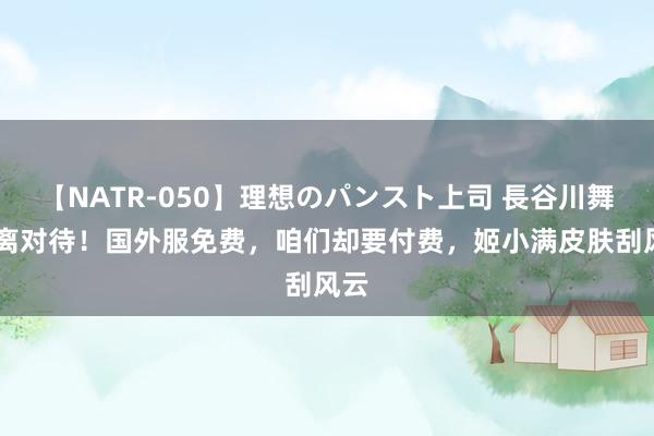 【NATR-050】理想のパンスト上司 長谷川舞 隔离对待！国外服免费，咱们却要付费，姬小满皮肤刮风云