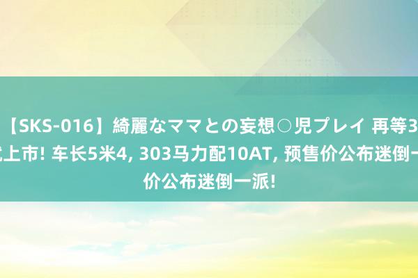 【SKS-016】綺麗なママとの妄想○児プレイ 再等3天就上市! 车长5米4, 303马力配10AT, 预售价公布迷倒一派!