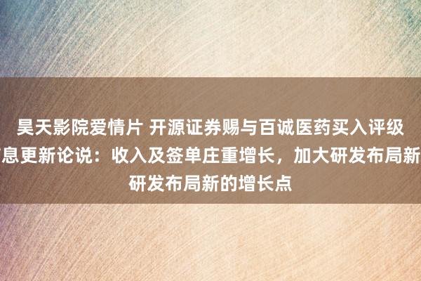 昊天影院爱情片 开源证券赐与百诚医药买入评级，公司信息更新论说：收入及签单庄重增长，加大研发布局新的增长点