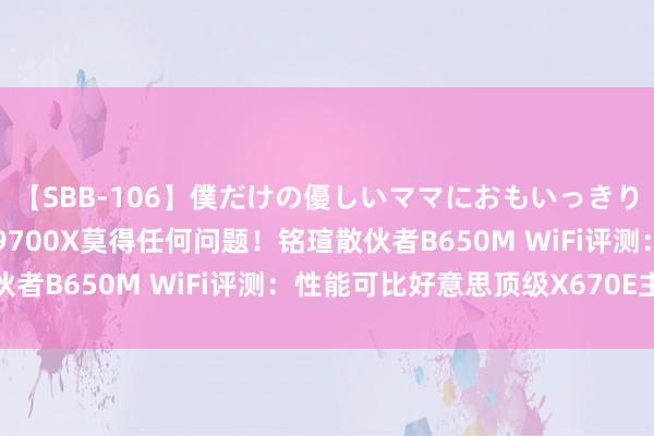 【SBB-106】僕だけの優しいママにおもいっきり甘えたい 搭配锐龙7 9700X莫得任何问题！铭瑄散伙者B650M WiFi评测：性能可比好意思顶级X670E主板