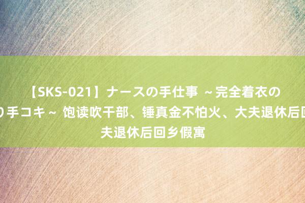 【SKS-021】ナースの手仕事 ～完全着衣のこだわり手コキ～ 饱读吹干部、锤真金不怕火、大夫退休后回乡假寓