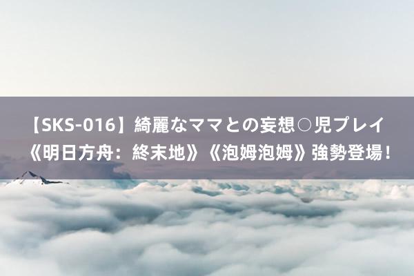 【SKS-016】綺麗なママとの妄想○児プレイ 《明日方舟：終末地》《泡姆泡姆》強勢登場！