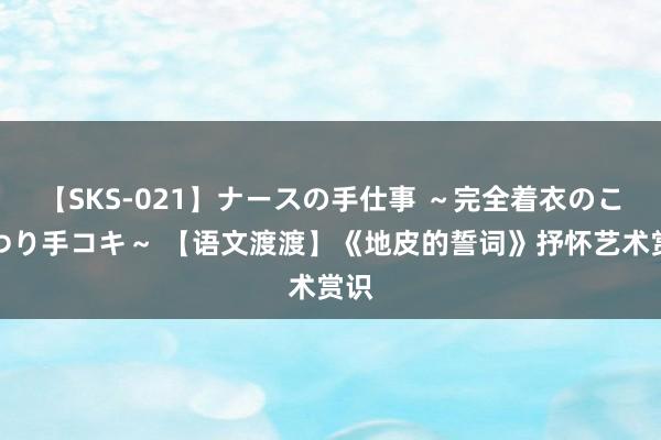 【SKS-021】ナースの手仕事 ～完全着衣のこだわり手コキ～ 【语文渡渡】《地皮的誓词》抒怀艺术赏识