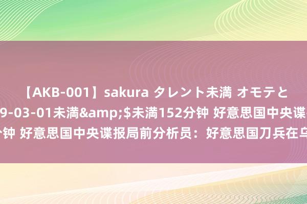 【AKB-001】sakura タレント未満 オモテとウラ</a>2009-03-01未満&$未満152分钟 好意思国中央谍报局前分析员：好意思国刀兵在乌克兰扫数无效