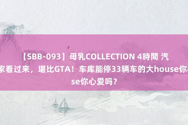 【SBB-093】母乳COLLECTION 4時間 汽车储藏家看过来，堪比GTA！车库能停33辆车的大house你心爱吗？