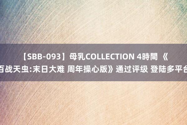 【SBB-093】母乳COLLECTION 4時間 《百战天虫:末日大难 周年操心版》通过评级 登陆多平台